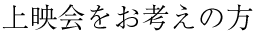 上映会をお考えの方